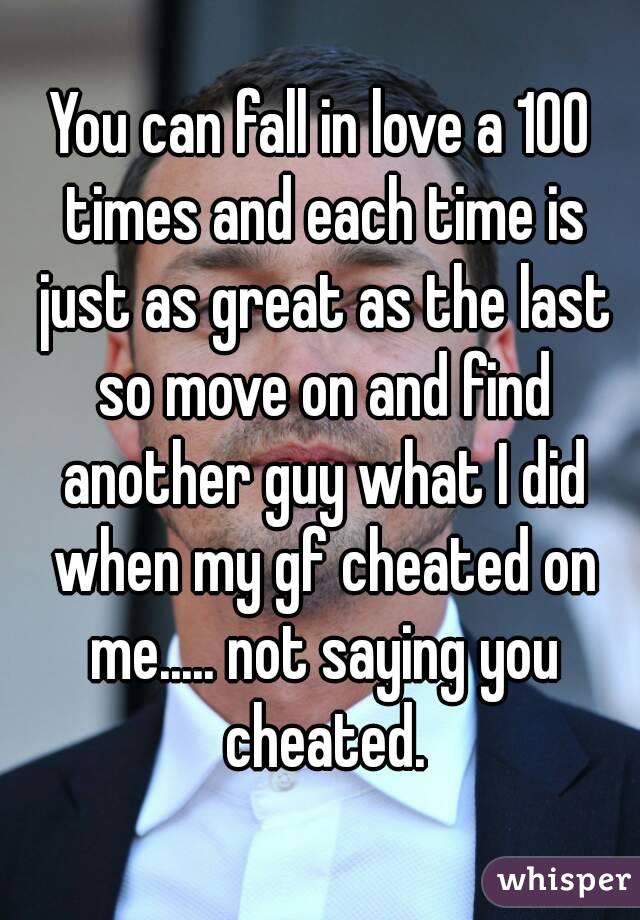 You can fall in love a 100 times and each time is just as great as the last so move on and find another guy what I did when my gf cheated on me..... not saying you cheated.