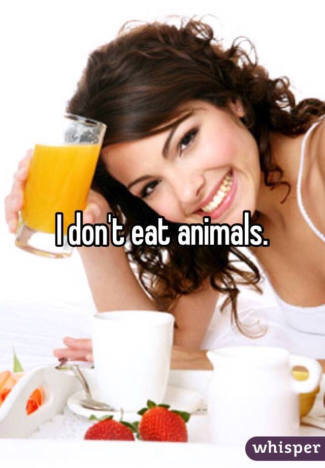 I don't eat animals.