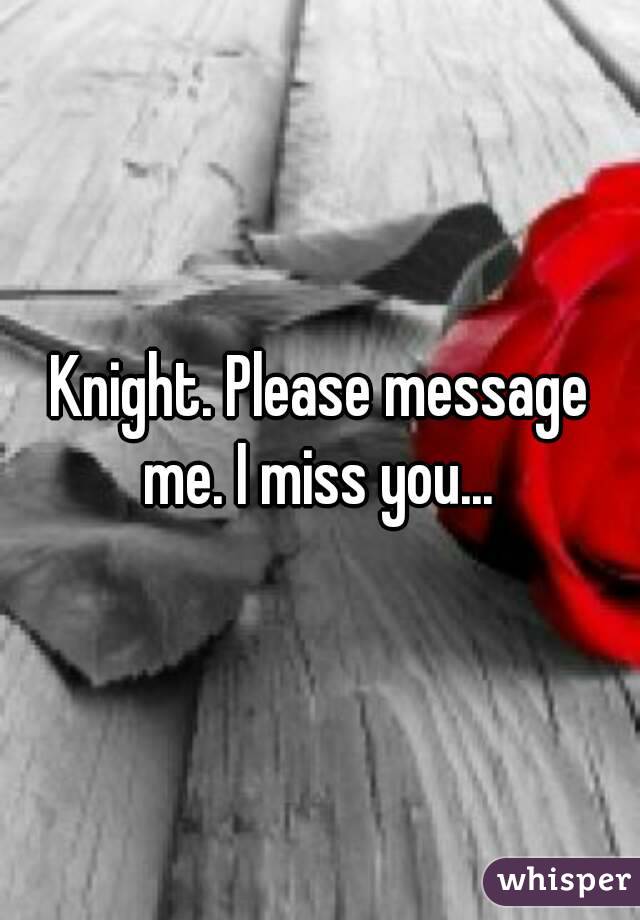 Knight. Please message me. I miss you... 