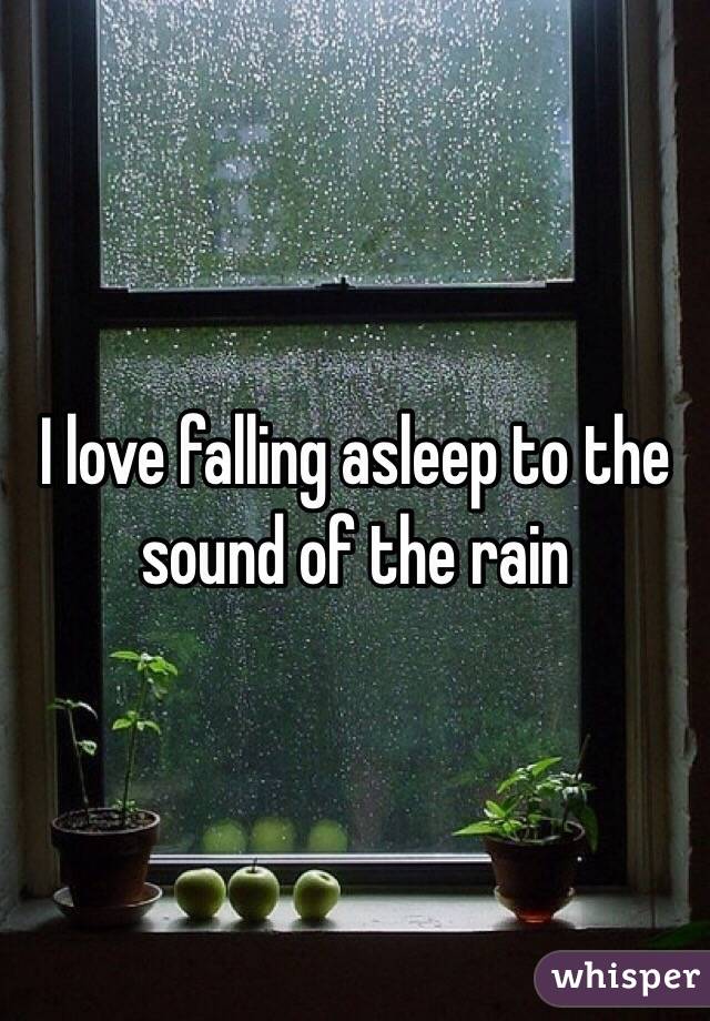 I love falling asleep to the sound of the rain 