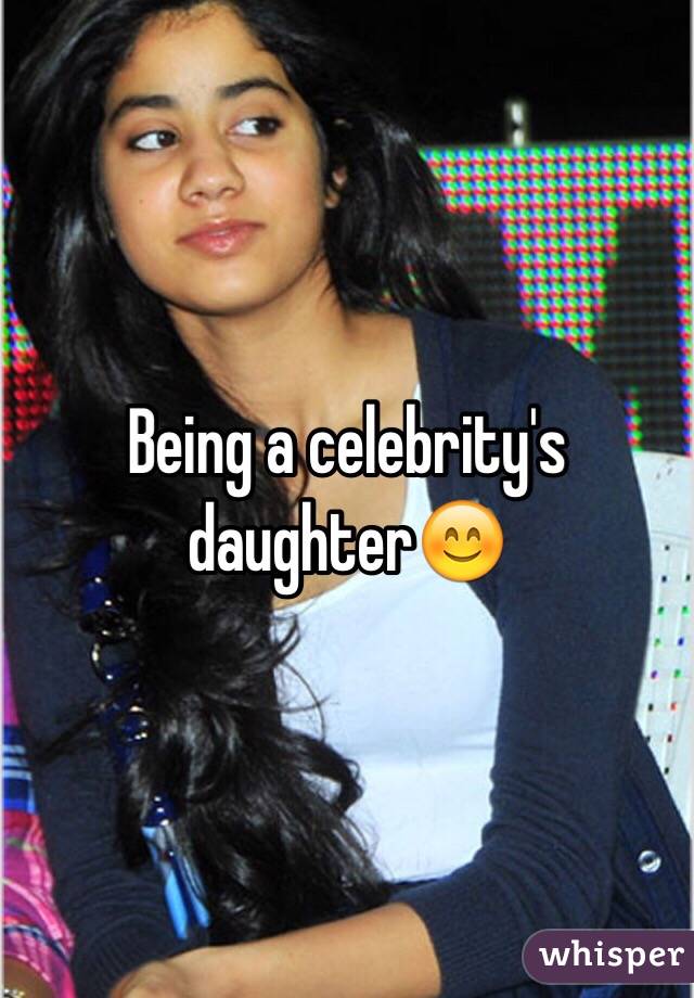 Being a celebrity's daughter😊
