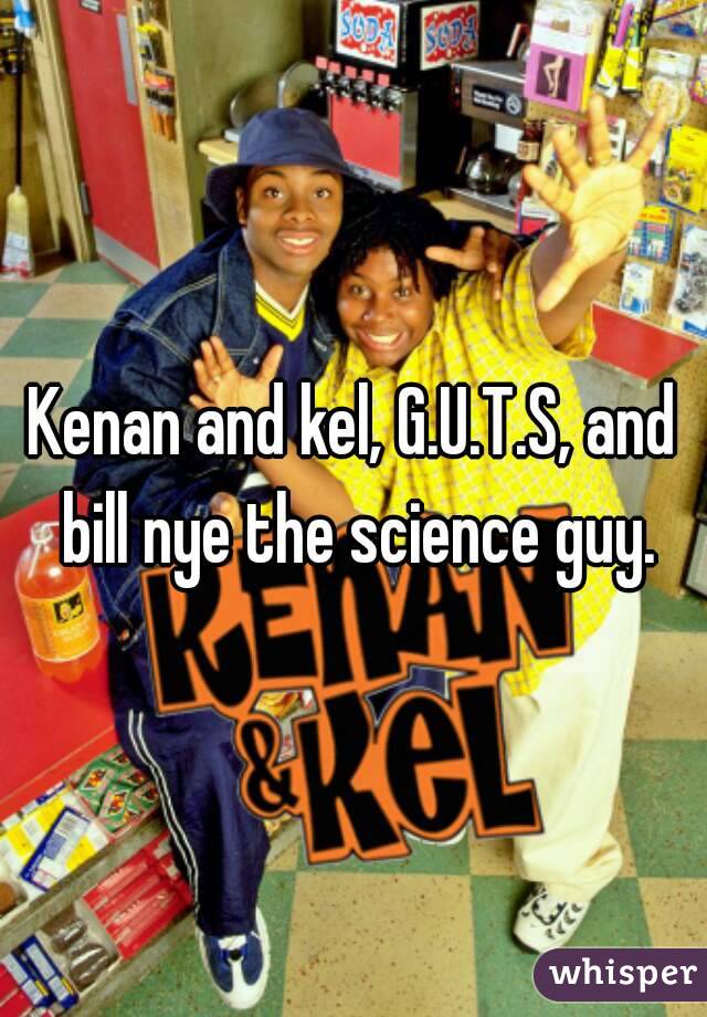 Kenan and kel, G.U.T.S, and bill nye the science guy.