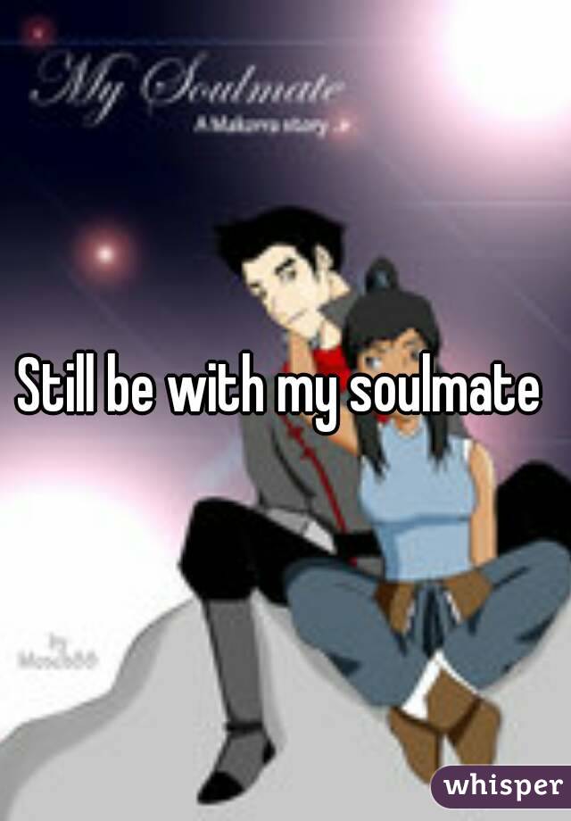 Still be with my soulmate 