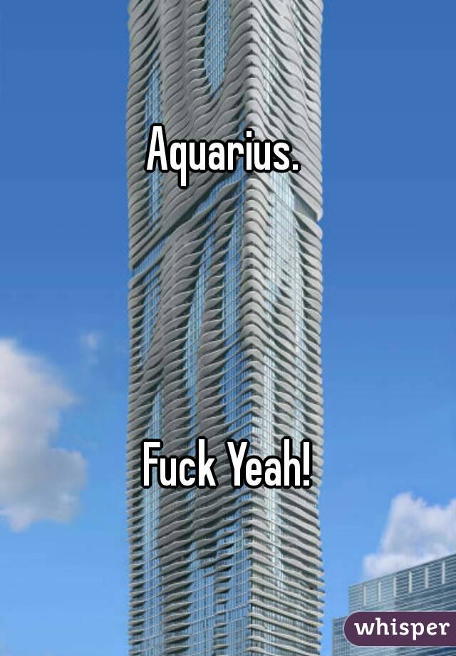 Aquarius. 




Fuck Yeah!