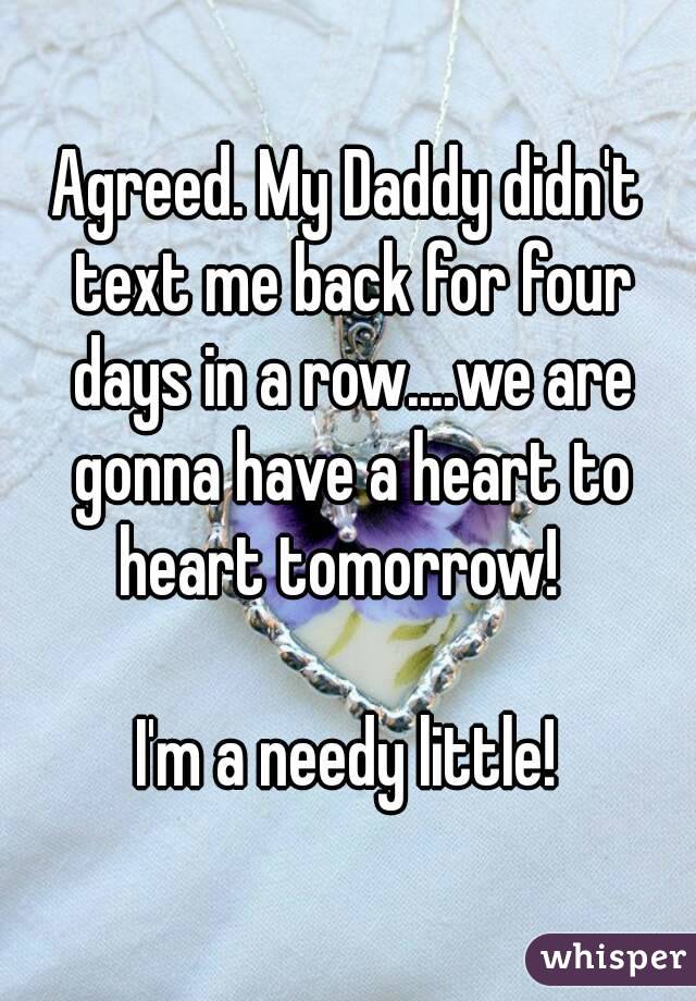 Agreed. My Daddy didn't text me back for four days in a row....we are gonna have a heart to heart tomorrow!  

I'm a needy little!