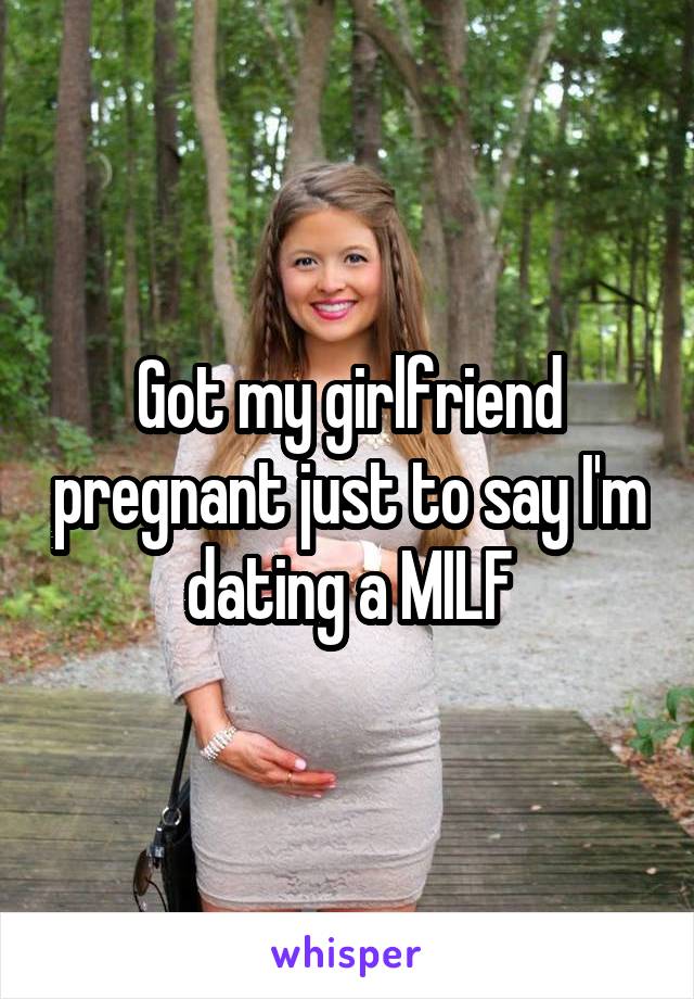 Got my girlfriend pregnant just to say I'm dating a MILF