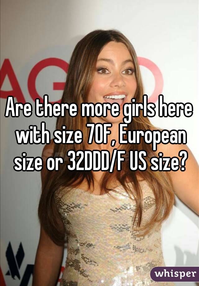 Are there more girls here with size 70F, European size or 32DDD/F US size?