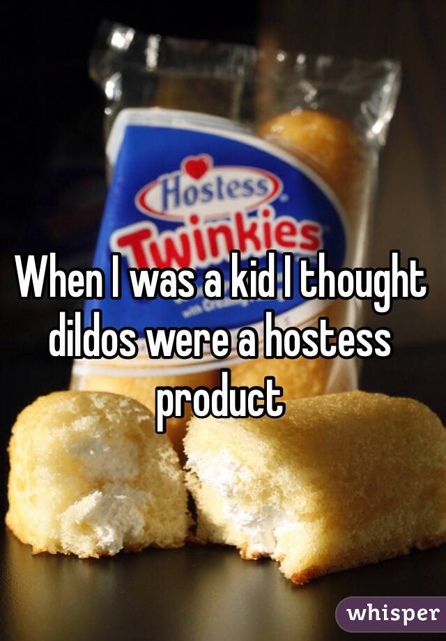 When I was a kid I thought dildos were a hostess product