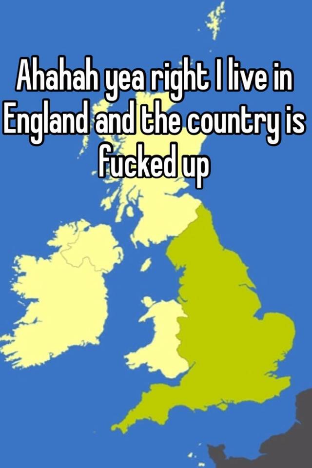 ahahah-yea-right-i-live-in-england-and-the-country-is-fucked-up