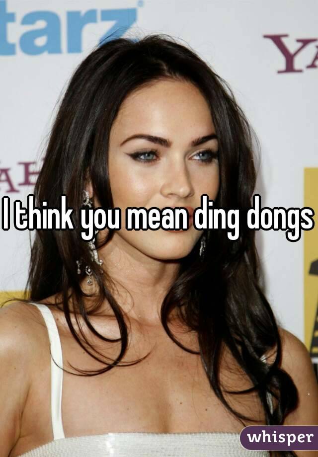I think you mean ding dongs
