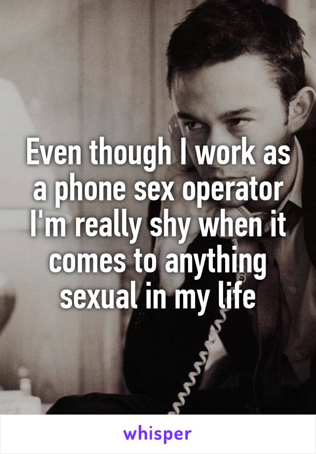 Even though I work as a phone sex operator I'm really shy when it comes to anything sexual in my life