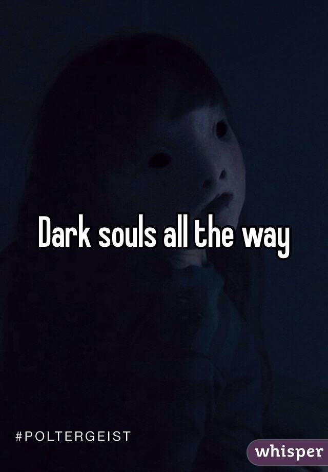 Dark souls all the way