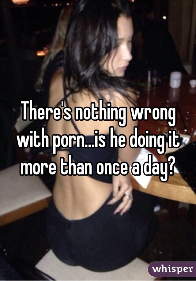 There's nothing wrong with porn...is he doing it more than once a day? 