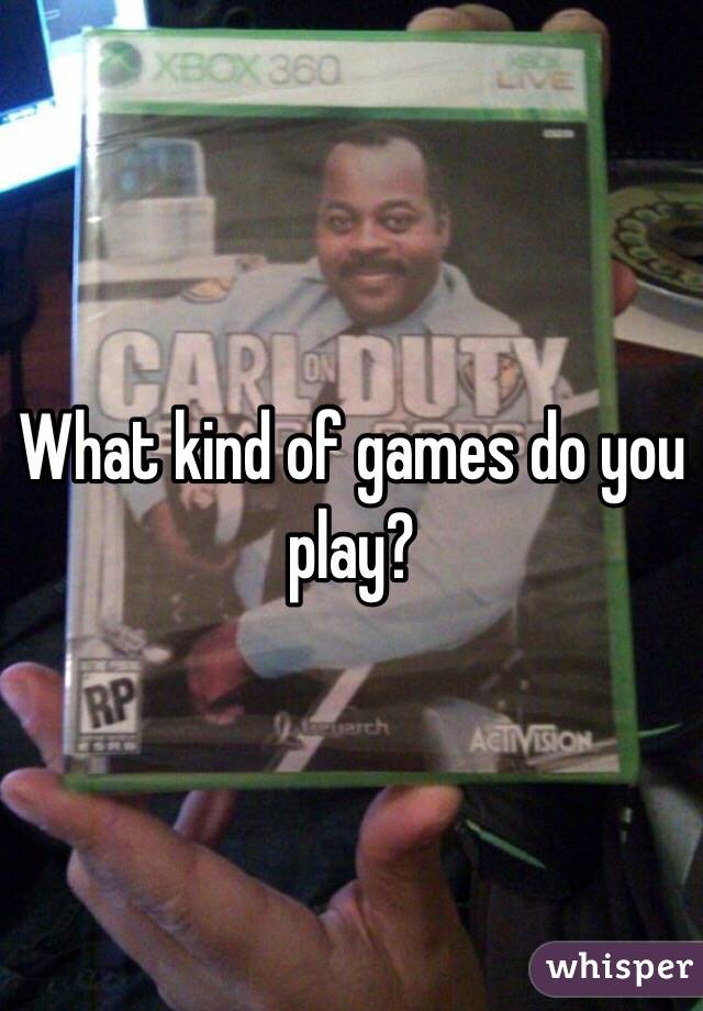 What kind of games do you play?