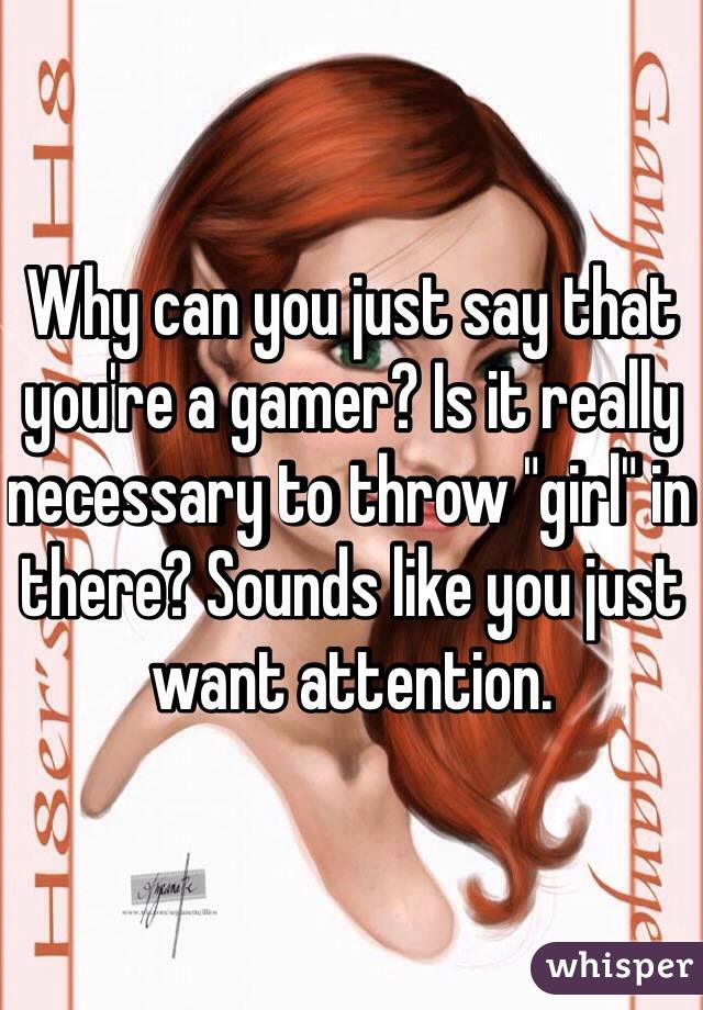 Why can you just say that you're a gamer? Is it really necessary to throw "girl" in there? Sounds like you just want attention.