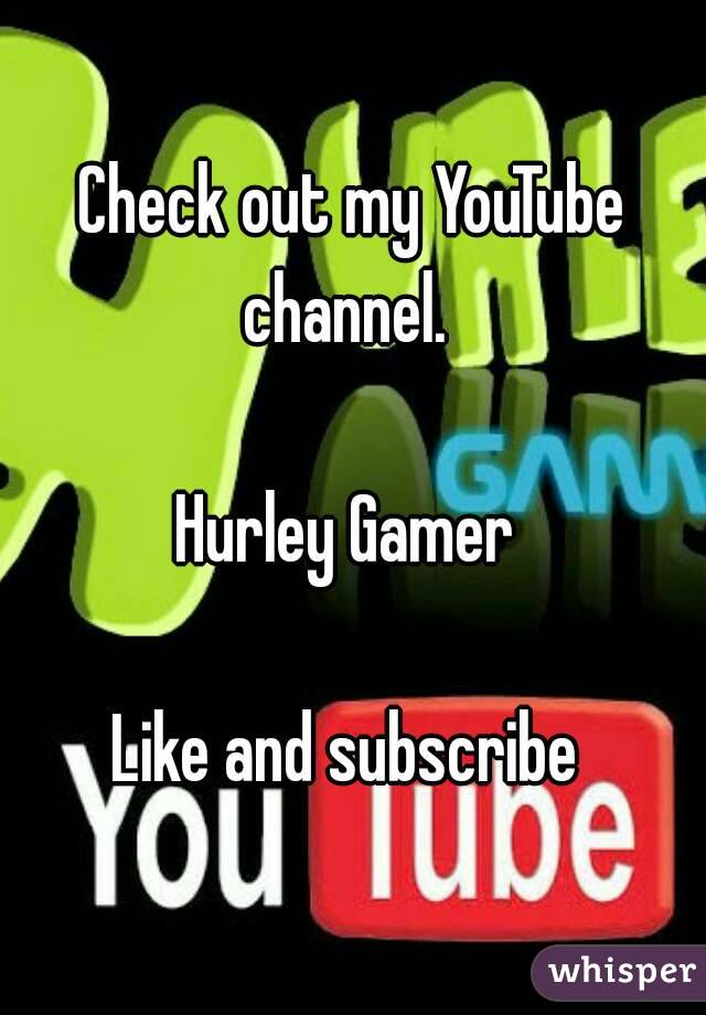 Check out my YouTube channel.  

Hurley Gamer 

Like and subscribe 