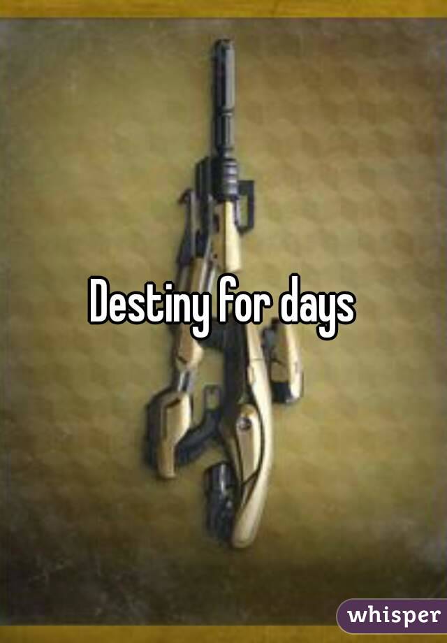 Destiny for days