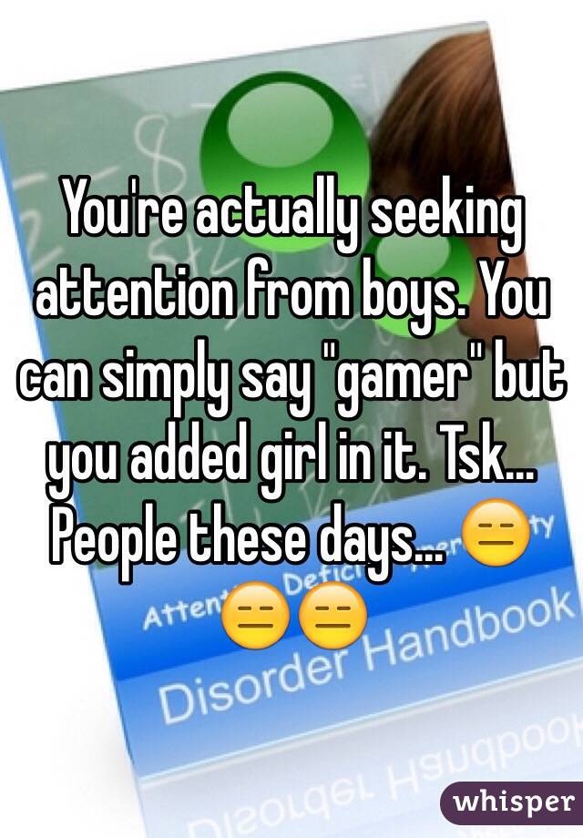 You're actually seeking attention from boys. You can simply say "gamer" but you added girl in it. Tsk... People these days... 😑😑😑