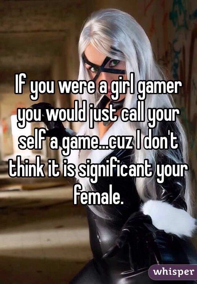 If you were a girl gamer you would just call your self a game...cuz I don't think it is significant your female. 