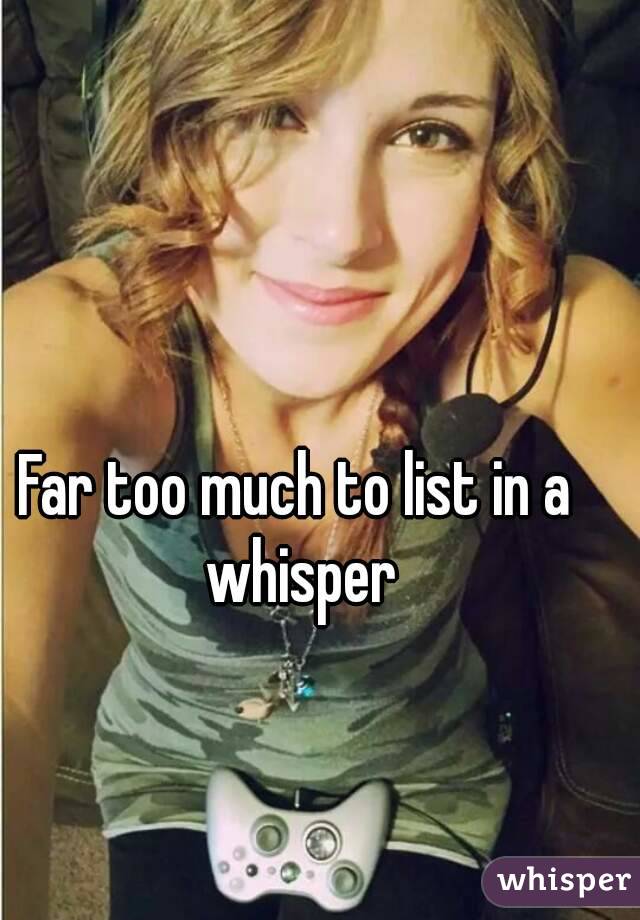 Far too much to list in a whisper