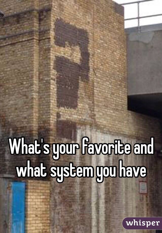 What's your favorite and what system you have