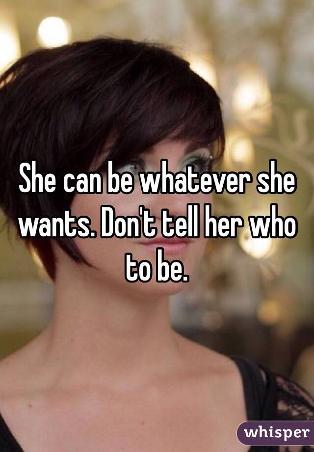 She can be whatever she wants. Don't tell her who to be.