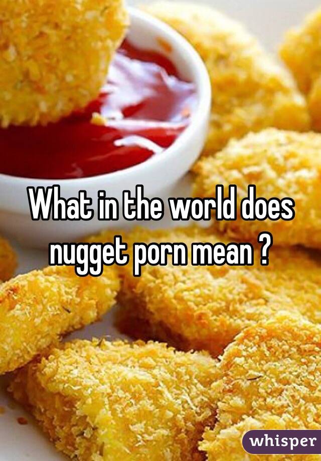 What in the world does nugget porn mean ?