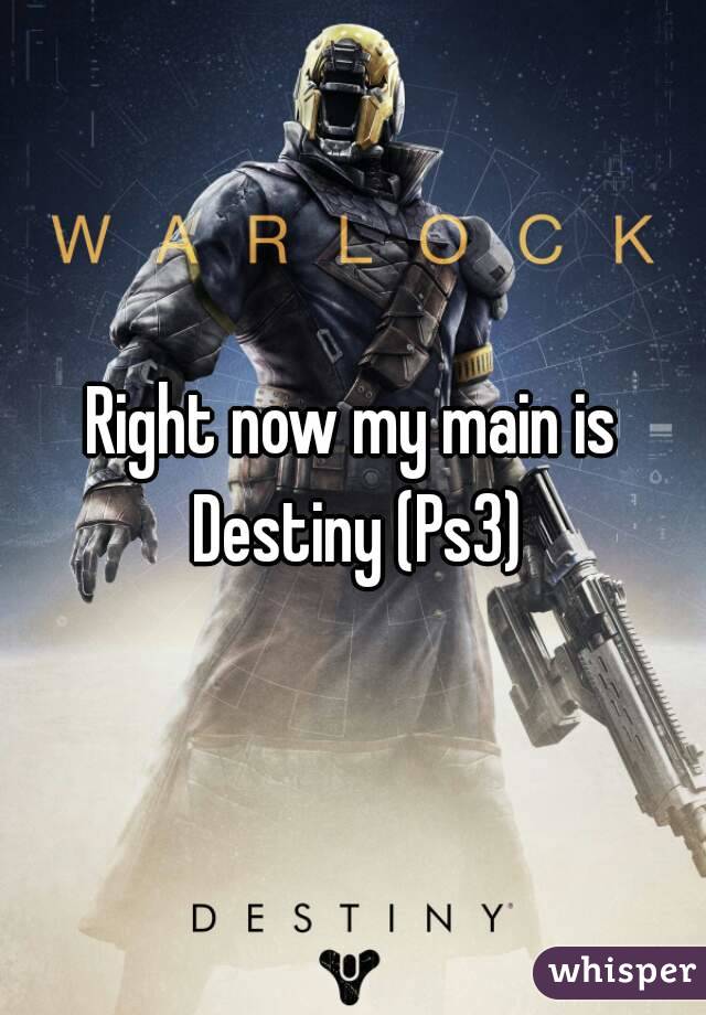 Right now my main is Destiny (Ps3)