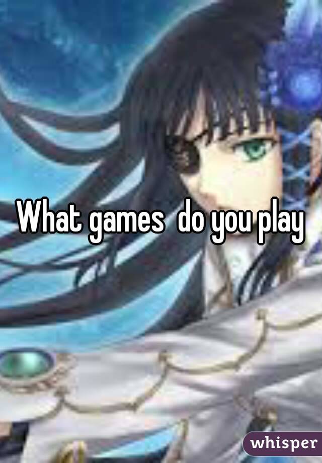 What games  do you play