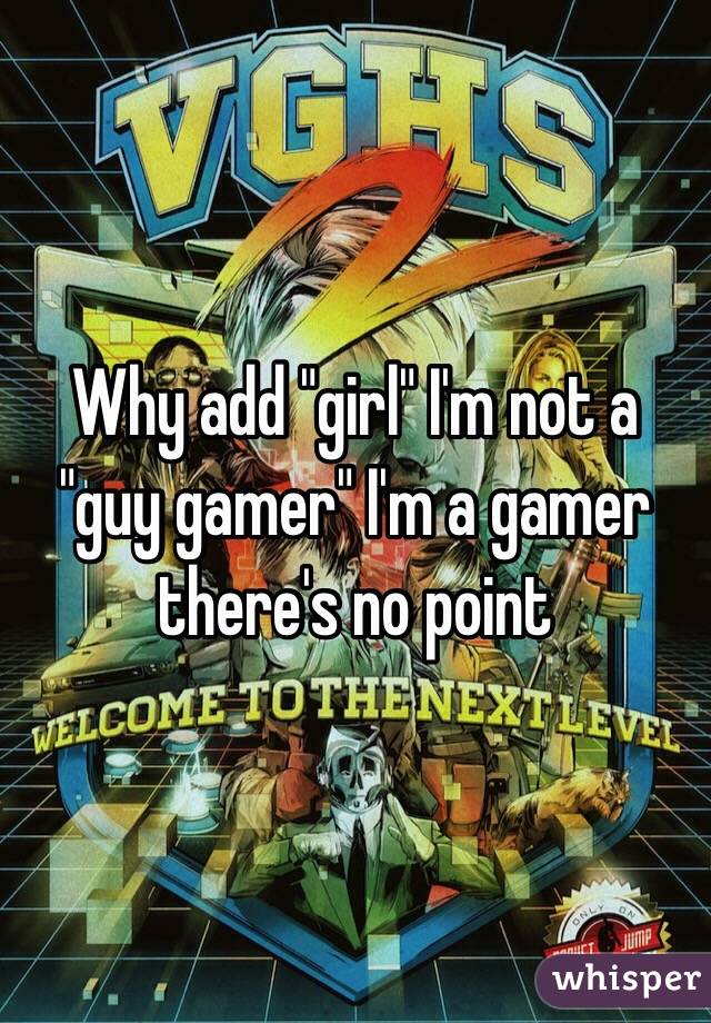 Why add "girl" I'm not a "guy gamer" I'm a gamer there's no point 