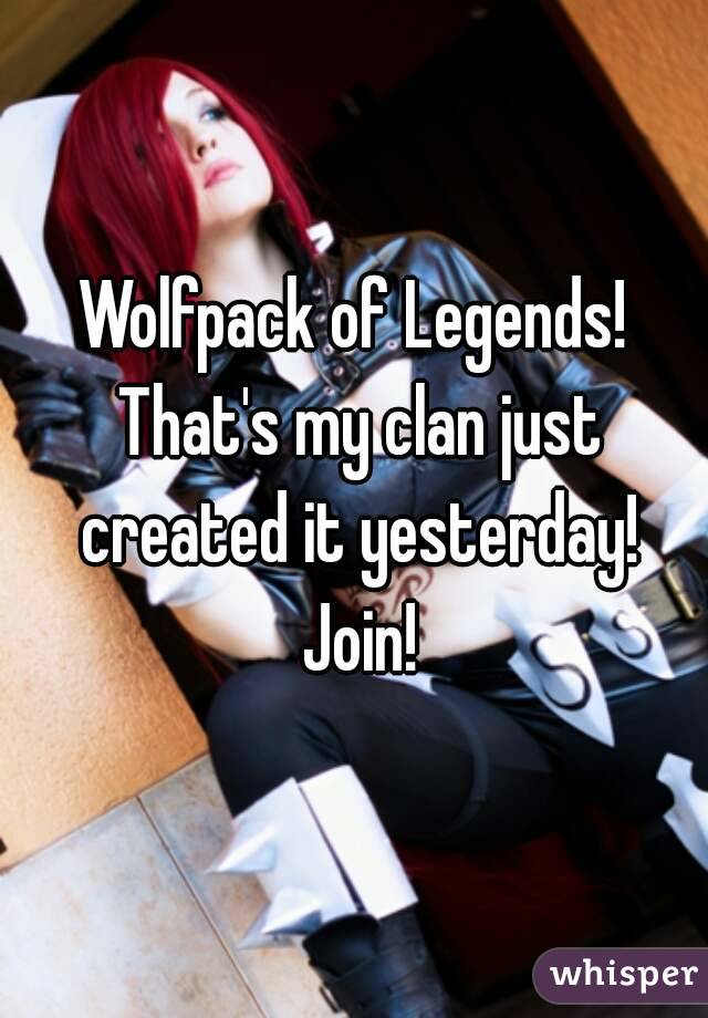 Wolfpack of Legends! That's my clan just created it yesterday! Join!