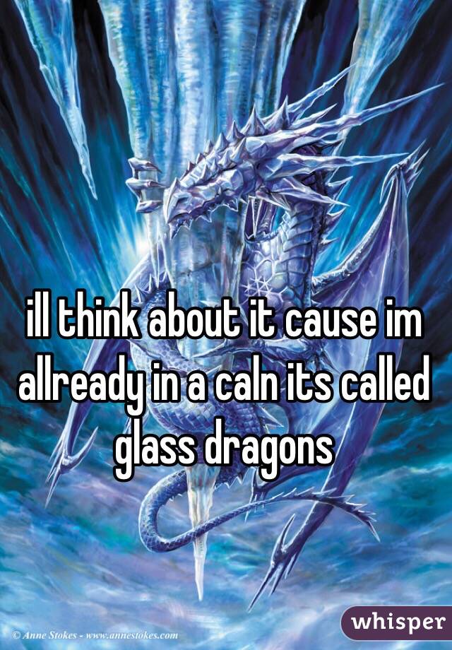 ill think about it cause im allready in a caln its called glass dragons 