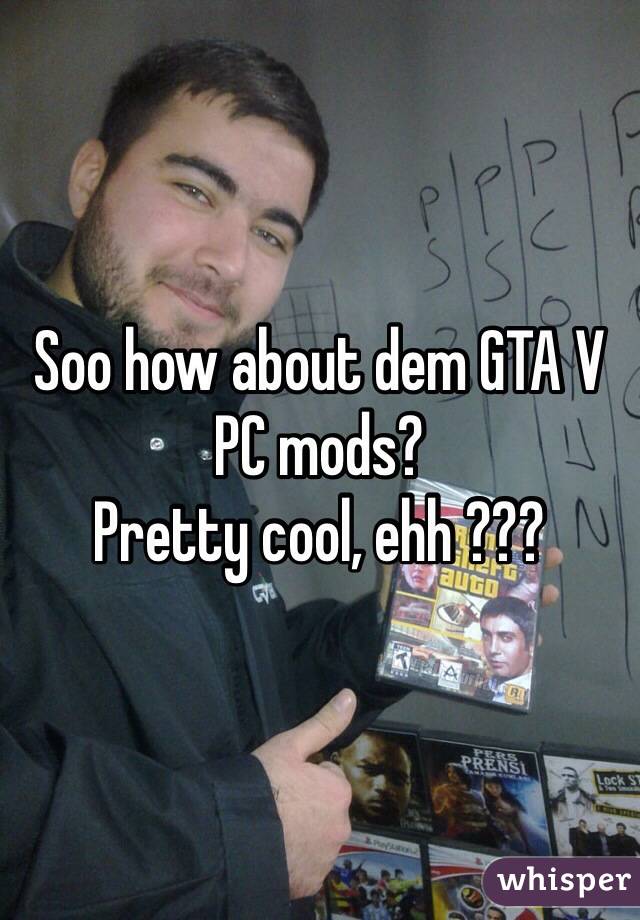 Soo how about dem GTA V PC mods? 
Pretty cool, ehh ???