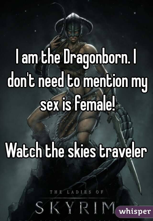 I am the Dragonborn. I don't need to mention my sex is female!

Watch the skies traveler