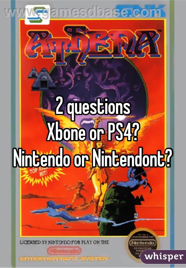2 questions 
Xbone or PS4?
Nintendo or Nintendont?
