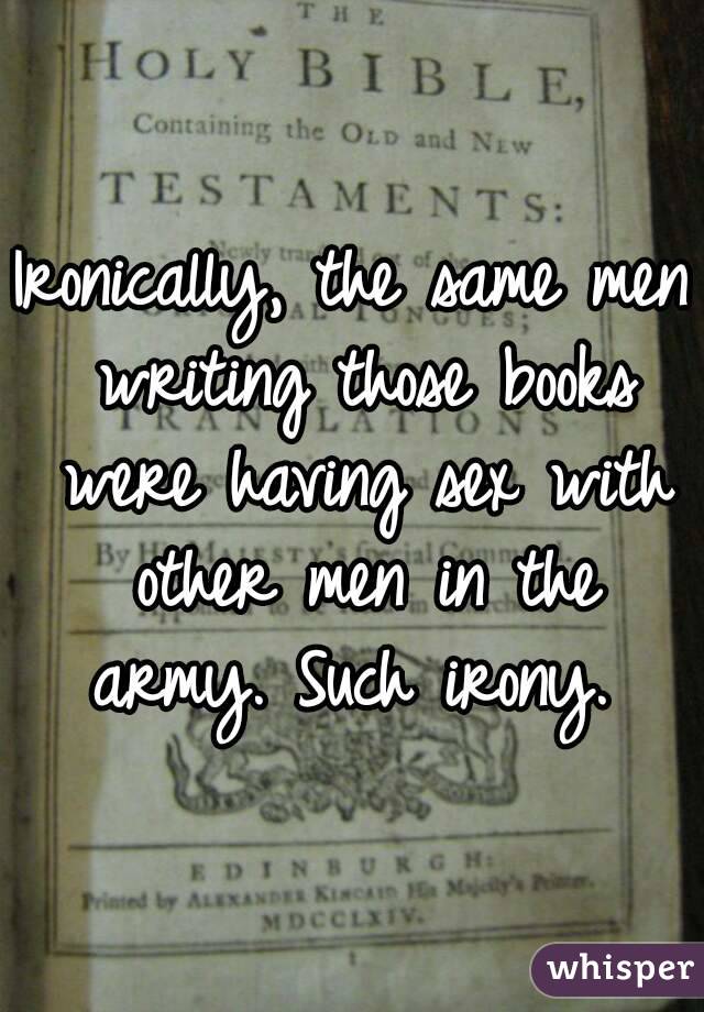 Ironically, the same men writing those books were having sex with other men in the army. Such irony. 