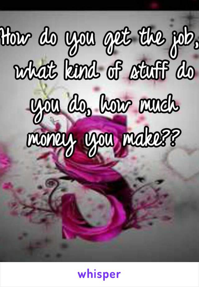 How do you get the job, what kind of stuff do you do, how much money you make??