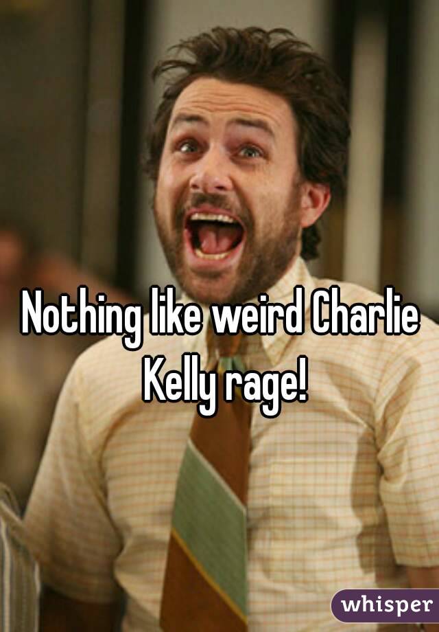 Nothing Like Weird Charlie Kelly Rage 1757
