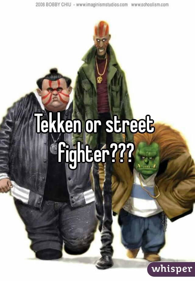 Tekken or street fighter???