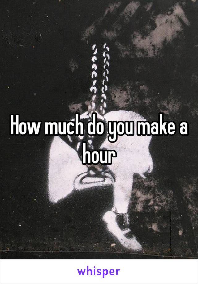 How much do you make a hour 