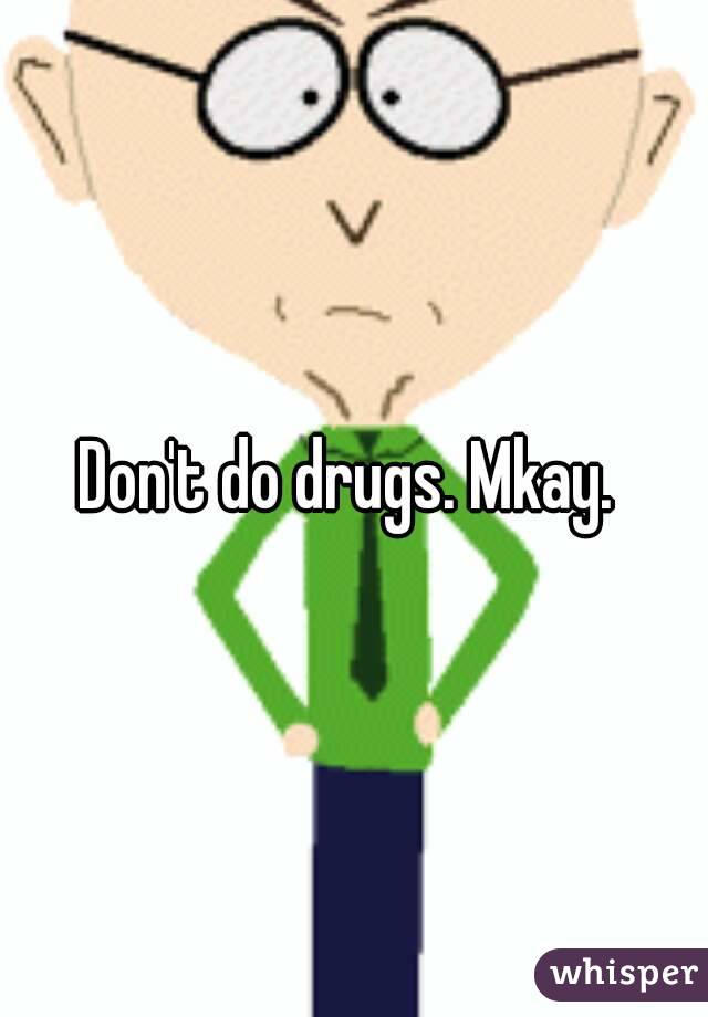 Don't do drugs. Mkay. 