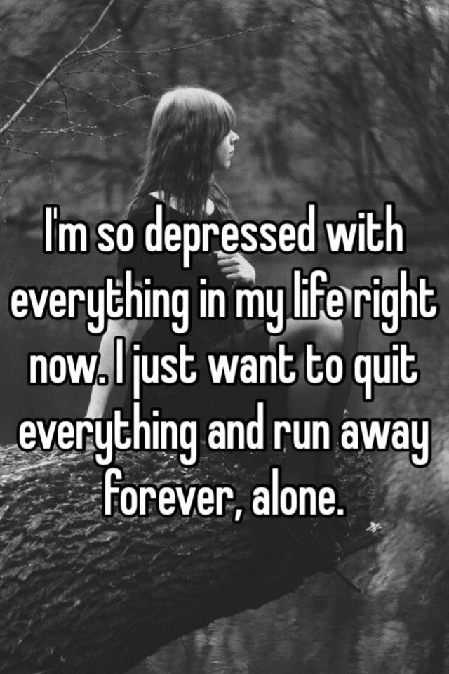 i-m-so-depressed-with-everything-in-my-life-right-now-i-just-want-to