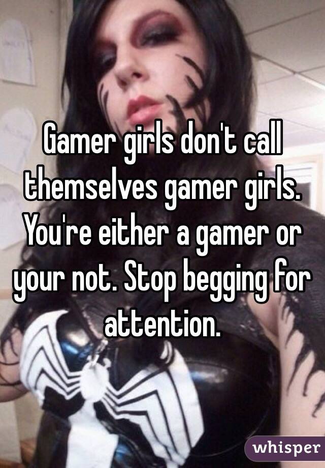 Gamer girls don't call themselves gamer girls. 
You're either a gamer or your not. Stop begging for attention. 