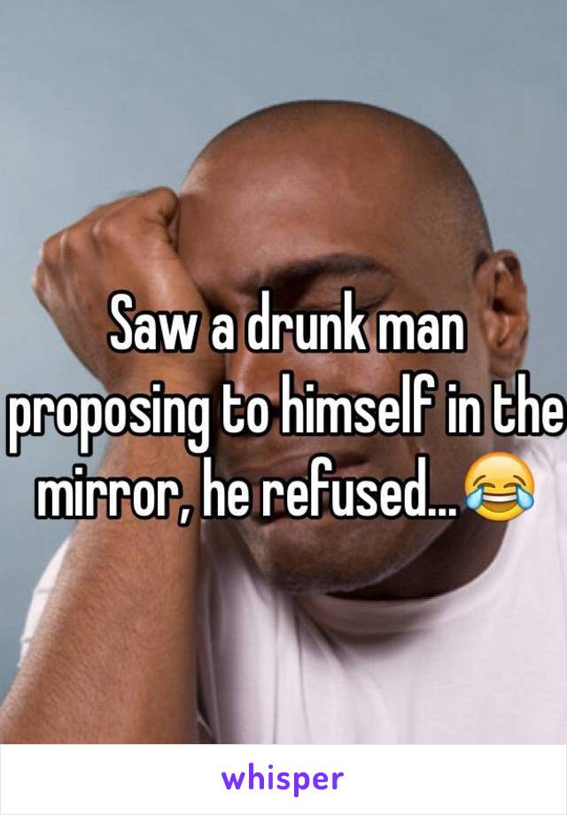 Saw a drunk man proposing to himself in the mirror, he refused...