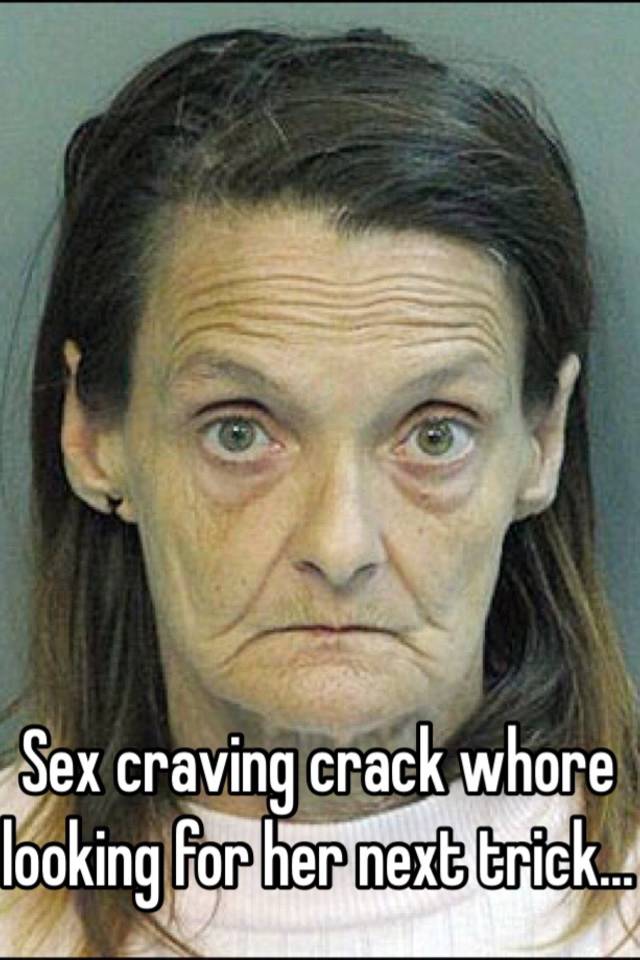 Sex Craving Crack Whore Looking For Her Next Trick