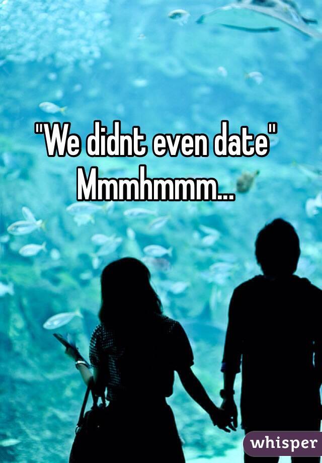 "We didnt even date" Mmmhmmm... 