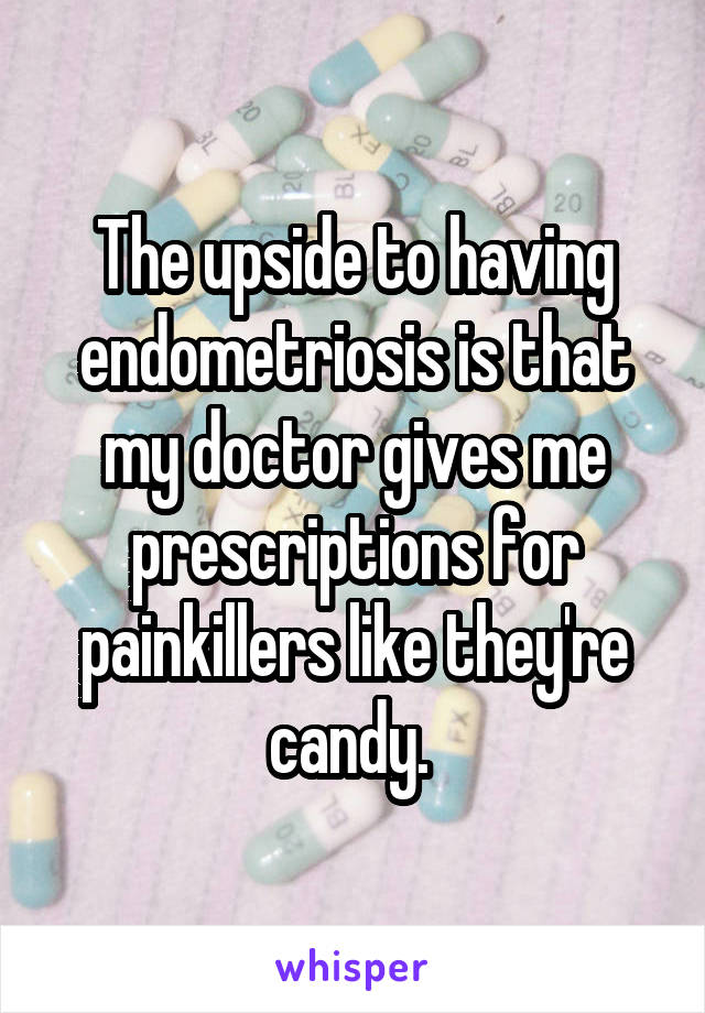 The upside to having endometriosis is that my doctor gives me prescriptions for painkillers like they're candy. 