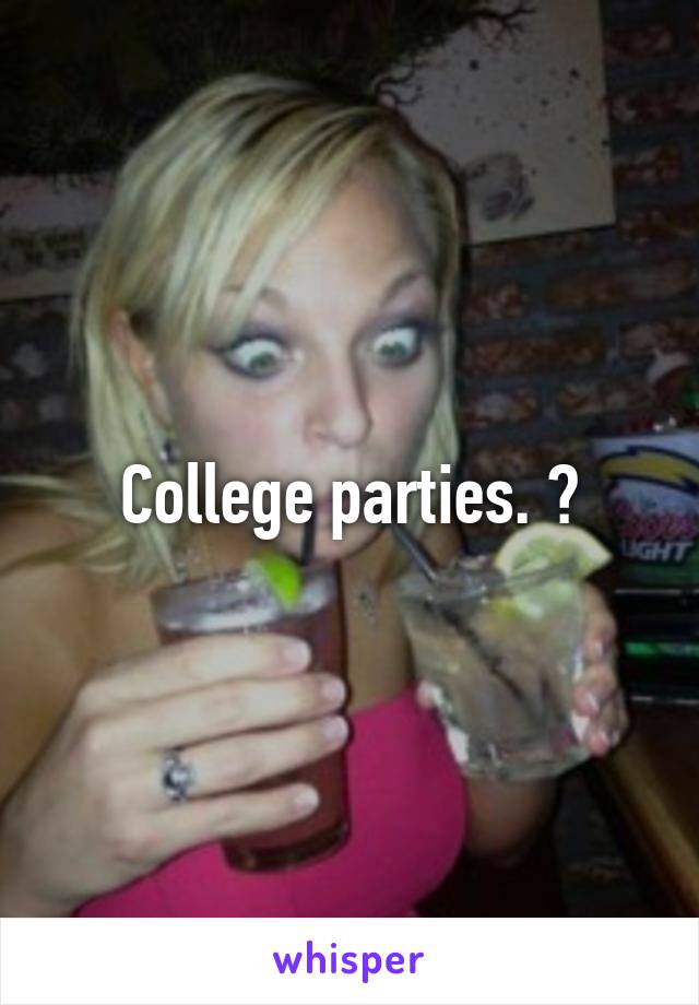 College parties. 🍻