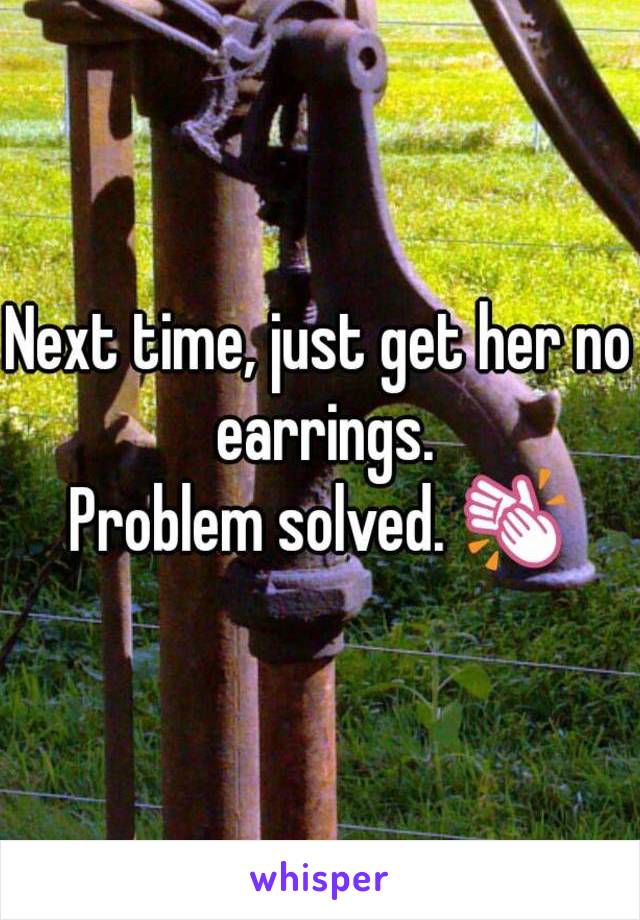 Next time, just get her no earrings.
Problem solved. 👏