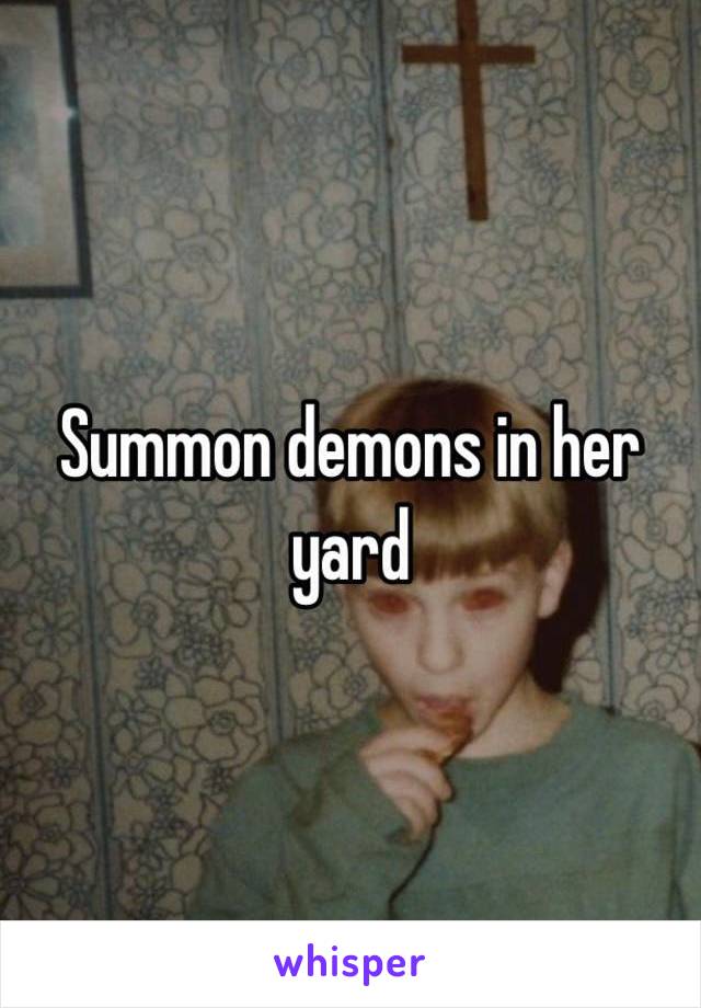 Summon demons in her yard